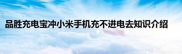 品胜充电宝冲小米手机充不进电去知识介绍