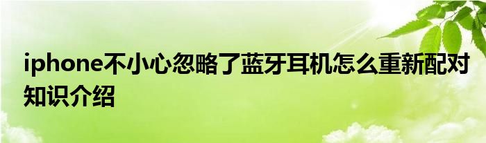 iphone不小心忽略了蓝牙耳机怎么重新配对知识介绍