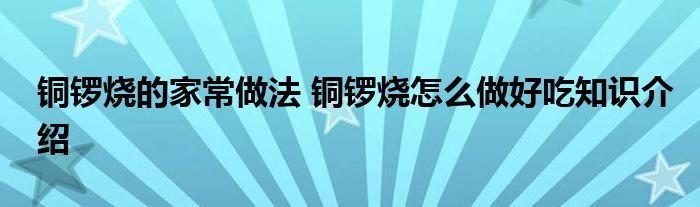 铜锣烧的家常做法 铜锣烧怎么做好吃知识介绍