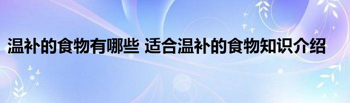 温补的食物有哪些 适合温补的食物知识介绍