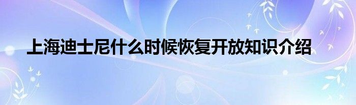 上海迪士尼什么时候恢复开放知识介绍