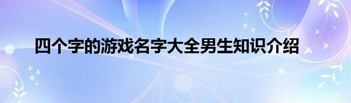 四个字的游戏名字大全男生知识介绍