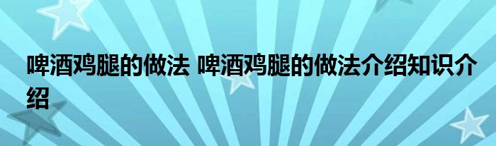 啤酒鸡腿的做法 啤酒鸡腿的做法介绍知识介绍