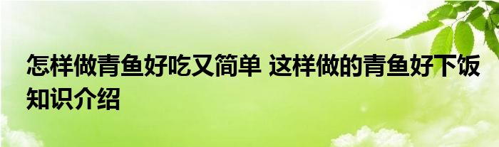 怎样做青鱼好吃又简单 这样做的青鱼好下饭知识介绍