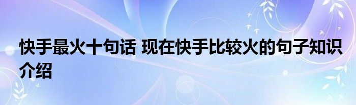 快手最火十句话 现在快手比较火的句子知识介绍