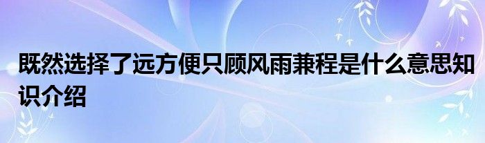 既然选择了远方便只顾风雨兼程是什么意思知识介绍