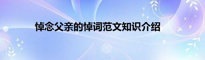 悼念父亲的悼词范文知识介绍