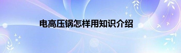 电高压锅怎样用知识介绍