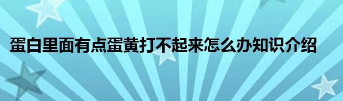 蛋白里面有点蛋黄打不起来怎么办知识介绍