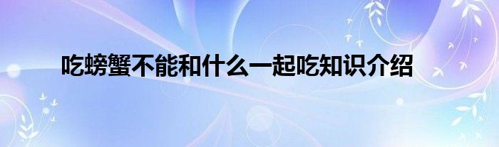 吃螃蟹不能和什么一起吃知识介绍