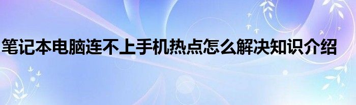 笔记本电脑连不上手机热点怎么解决知识介绍