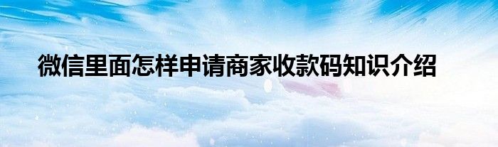 微信里面怎样申请商家收款码知识介绍