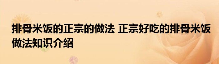 排骨米饭的正宗的做法 正宗好吃的排骨米饭做法知识介绍