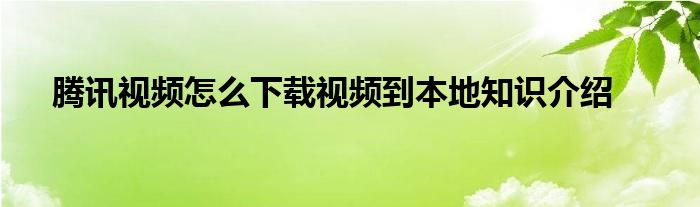 腾讯视频怎么下载视频到本地知识介绍