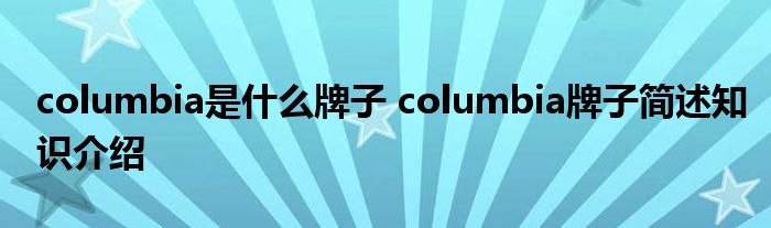 columbia是什么牌子 columbia牌子简述知识介绍