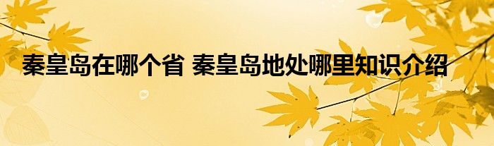 秦皇岛在哪个省 秦皇岛地处哪里知识介绍