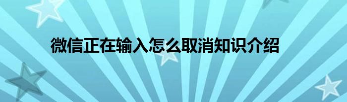 微信正在输入怎么取消知识介绍