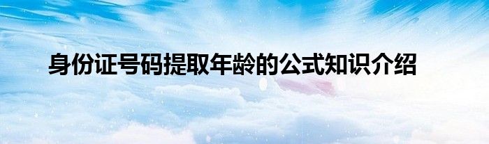 身份证号码提取年龄的公式知识介绍