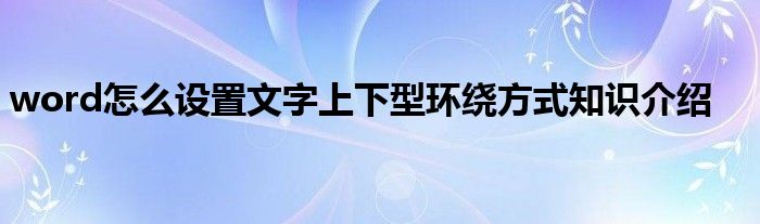 word怎么设置文字上下型环绕方式知识介绍