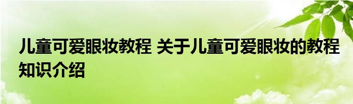 儿童可爱眼妆教程 关于儿童可爱眼妆的教程知识介绍