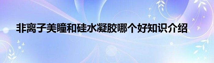 非离子美瞳和硅水凝胶哪个好知识介绍