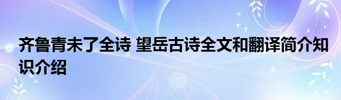 齐鲁青未了全诗 望岳古诗全文和翻译简介知识介绍