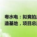 粤水电：拟竞拍广州增城地块并投建绿色材料与高端设备智造基地，项目总投资约2.9亿元