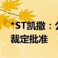 *ST凯撒：公司及6家子公司重整计划获法院裁定批准