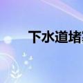 下水道堵塞严重疏通小妙招知识介绍
