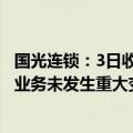 国光连锁：3日收2个跌停板，目前公司经营情况正常，主营业务未发生重大变化