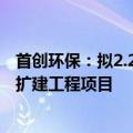 首创环保：拟2.21亿元投资驻马店市第四污水处理厂二期改扩建工程项目