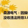 森源电气：因操纵公司股票，原控股股东森源集团遭证监会没收违法所得3.08亿元并罚款3.08亿元