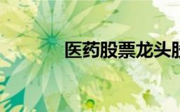 医药股票龙头股相关信息介绍