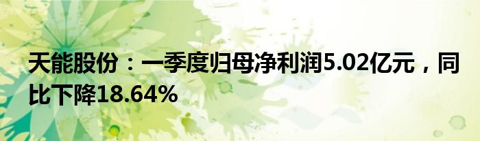 天能股份：一季度归母净利润5.02亿元，同比下降18.64%