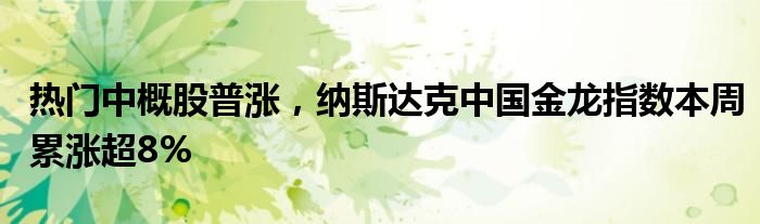 热门中概股普涨，纳斯达克中国金龙指数本周累涨超8%