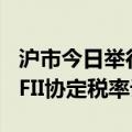 沪市今日举行全网测试：股息红利业务将依QFII协定税率计税