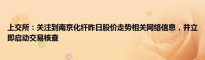 上交所：关注到南京化纤昨日股价走势相关网络信息，并立即启动交易核查