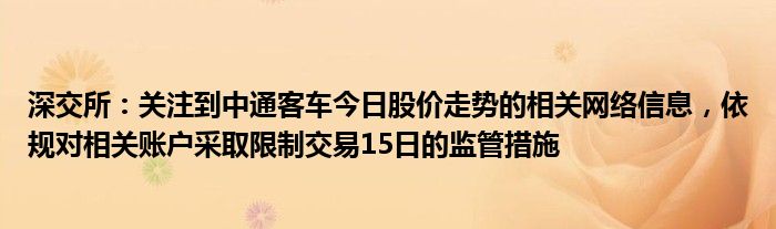 深交所：关注到中通客车今日股价走势的相关网络信息，依规对相关账户采取限制交易15日的监管措施