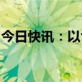 今日快讯：以色列称三架黎无人机进入以领空