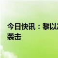 今日快讯：黎以冲突升级，以色列征召预备役应对黎真主党袭击