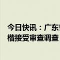 今日快讯：广东省住房和城乡建设厅住房保障处副处长吴贵楷接受审查调查