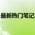 最新热门笔记本推荐：寻找最好的笔记本电脑